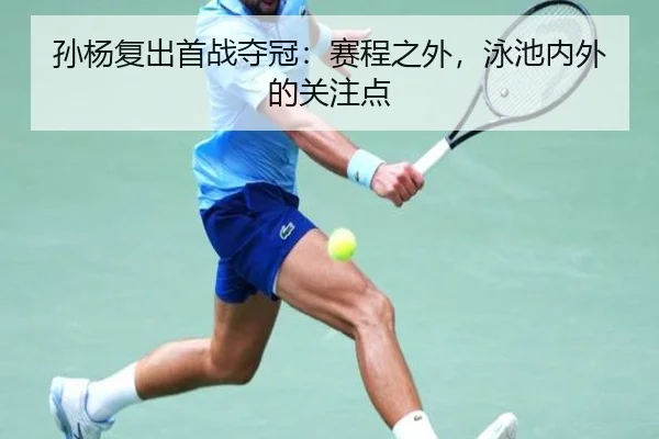 孙杨复出首战夺冠：赛程之外，泳池内外的关注点